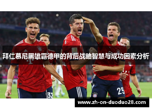 拜仁慕尼黑雄霸德甲的背后战略智慧与成功因素分析