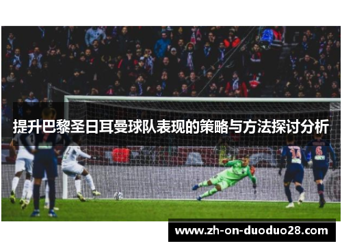 提升巴黎圣日耳曼球队表现的策略与方法探讨分析 提升巴黎圣日耳曼球队表现的策略与方法探讨分析