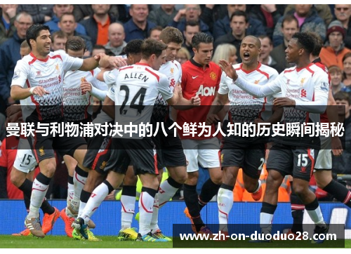 曼联与利物浦对决中的八个鲜为人知的历史瞬间揭秘