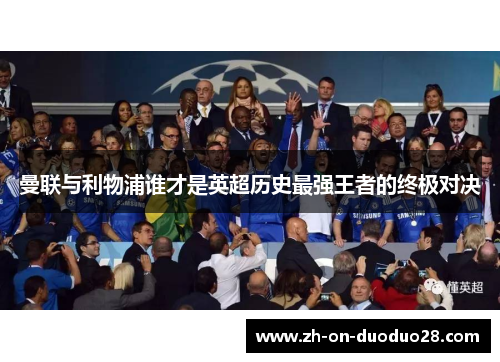 曼联与利物浦谁才是英超历史最强王者的终极对决