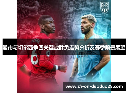 曼市与切尔西争四关键战胜负走势分析及赛季前景展望