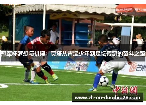 冠军杯梦想与拼搏：莫塔从青涩少年到足坛传奇的奋斗之路
