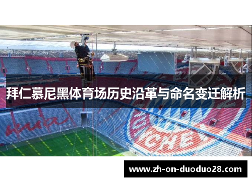 拜仁慕尼黑体育场历史沿革与命名变迁解析