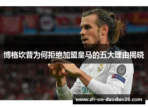 博格坎普为何拒绝加盟皇马的五大理由揭晓