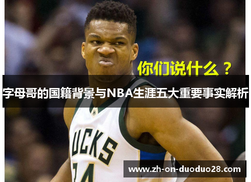 字母哥的国籍背景与NBA生涯五大重要事实解析 字母哥的国籍背景与NBA生涯五大重要事实解析