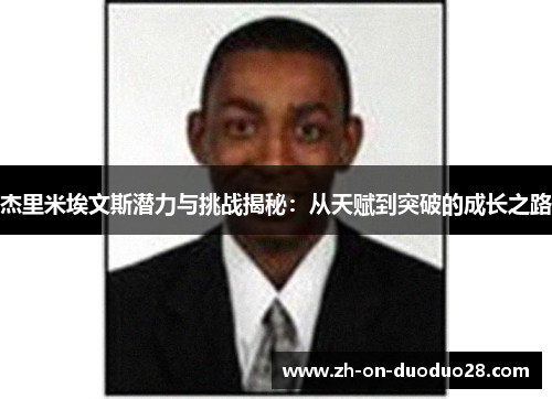 杰里米埃文斯潜力与挑战揭秘:从天赋到突破的成长之路 杰里米埃文斯潜力与挑战揭秘:从天赋到突破的成长之路