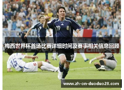 梅西世界杯首场比赛详细时间及赛事相关信息回顾 梅西世界杯首场比赛详细时间及赛事相关信息回顾