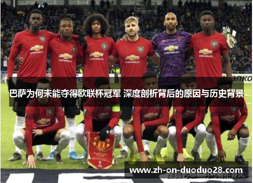 巴萨为何未能夺得欧联杯冠军 深度剖析背后的原因与历史背景