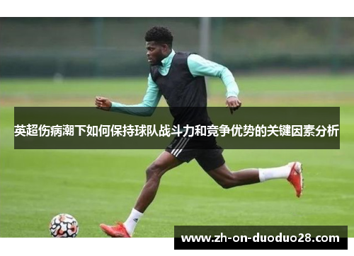 英超伤病潮下如何保持球队战斗力和竞争优势的关键因素分析 英超伤病潮下如何保持球队战斗力和竞争优势的关键因素分析