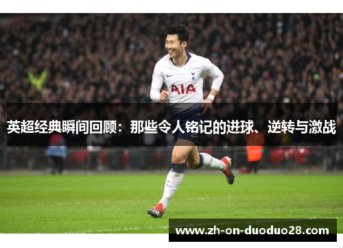 英超经典瞬间回顾：那些令人铭记的进球、逆转与激战