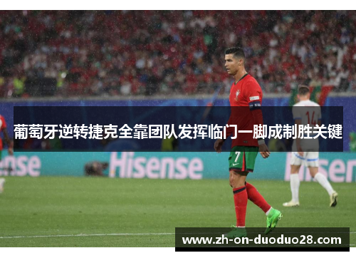 葡萄牙逆转捷克全靠团队发挥临门一脚成制胜关键 葡萄牙逆转捷克全靠团队发挥临门一脚成制胜关键