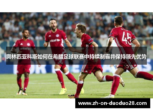 奥林匹亚科斯如何在希腊足球联赛中持续制霸并保持领先优势