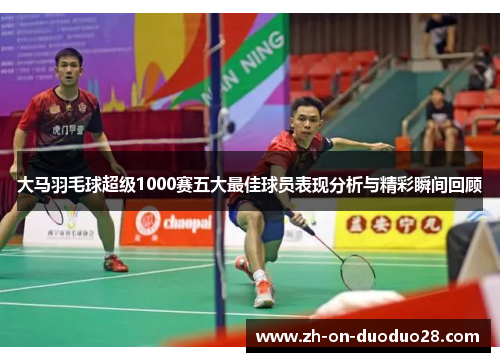 大马羽毛球超级1000赛五大最佳球员表现分析与精彩瞬间回顾 大马羽毛球超级1000赛五大最佳球员表现分析与精彩瞬间回顾