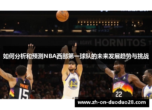 如何分析和预测NBA西部第一球队的未来发展趋势与挑战 如何分析和预测NBA西部第一球队的未来发展趋势与挑战