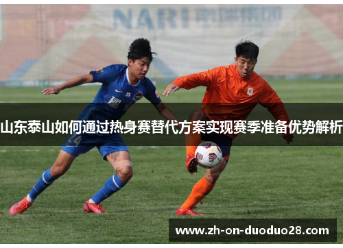 山东泰山如何通过热身赛替代方案实现赛季准备优势解析