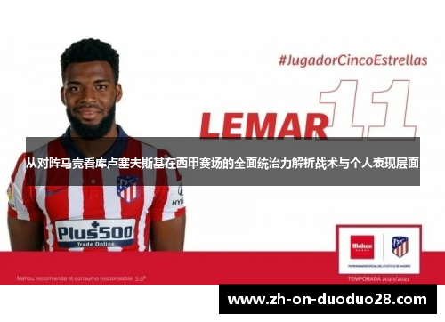 从对阵马竞看库卢塞夫斯基在西甲赛场的全面统治力解析战术与个人表现层面 从对阵马竞看库卢塞夫斯基在西甲赛场的全面统治力解析战术与个人表现层面