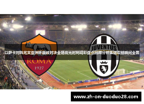 以萨卡对阵尤文亚洲杯巅峰对决全场高光时刻精彩盘点回顾分析集锦震撼瞬间全面