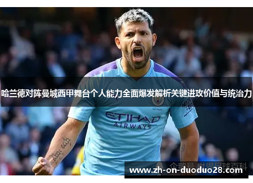 哈兰德对阵曼城西甲舞台个人能力全面爆发解析关键进攻价值与统治力 哈兰德对阵曼城西甲舞台个人能力全面爆发解析关键进攻价值与统治力