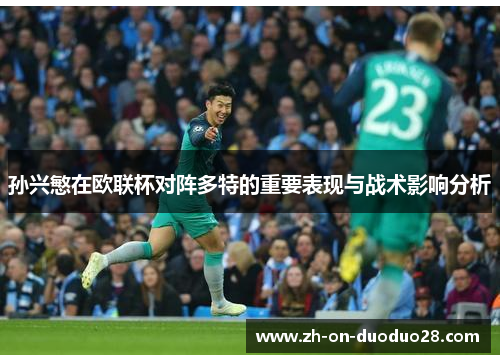 孙兴慜在欧联杯对阵多特的重要表现与战术影响分析 孙兴慜在欧联杯对阵多特的重要表现与战术影响分析