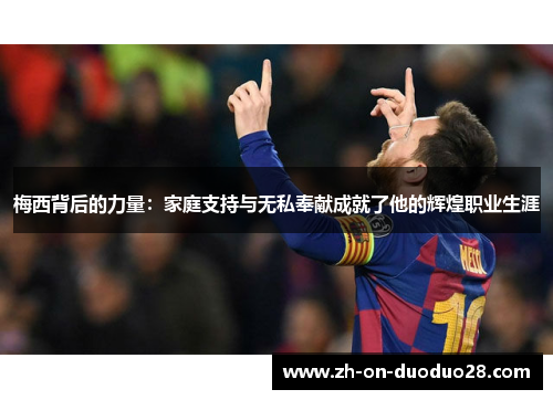 梅西背后的力量:家庭支持与无私奉献成就了他的辉煌职业生涯 梅西背后的力量:家庭支持与无私奉献成就了他的辉煌职业生涯