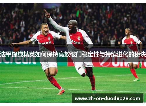 法甲锋线精英如何保持高效破门稳定性与持续进化的秘诀 法甲锋线精英如何保持高效破门稳定性与持续进化的秘诀