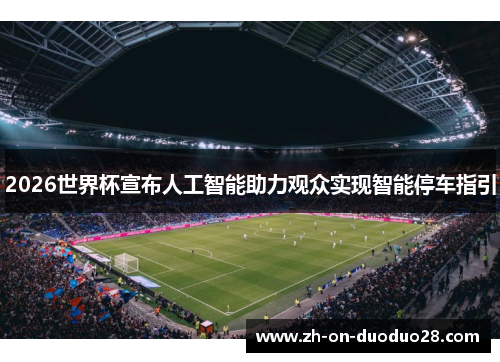 2026世界杯宣布人工智能助力观众实现智能停车指引 2026世界杯宣布人工智能助力观众实现智能停车指引