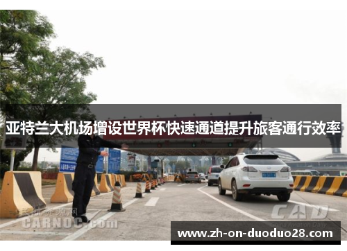 亚特兰大机场增设世界杯快速通道提升旅客通行效率 亚特兰大机场增设世界杯快速通道提升旅客通行效率