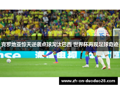 克罗地亚惊天逆袭点球淘汰巴西 世界杯再现足球奇迹