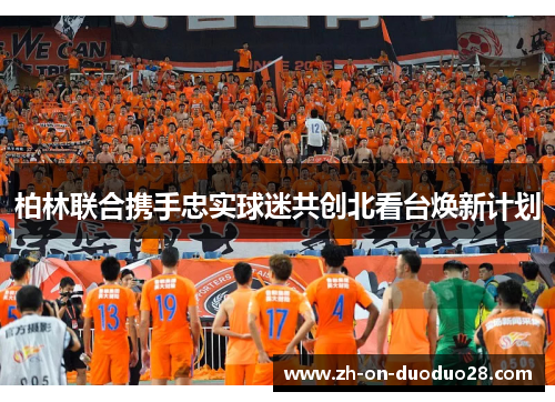 柏林联合携手忠实球迷共创北看台焕新计划 柏林联合携手忠实球迷共创北看台焕新计划