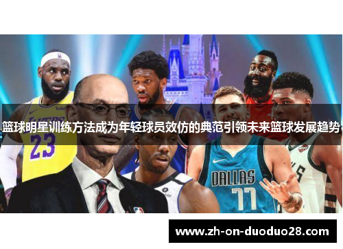 篮球明星训练方法成为年轻球员效仿的典范引领未来篮球发展趋势 篮球明星训练方法成为年轻球员效仿的典范引领未来篮球发展趋势