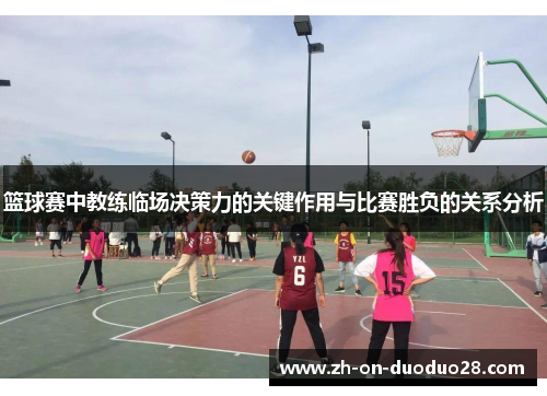 篮球赛中教练临场决策力的关键作用与比赛胜负的关系分析 篮球赛中教练临场决策力的关键作用与比赛胜负的关系分析