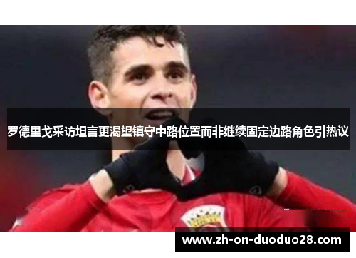 罗德里戈采访坦言更渴望镇守中路位置而非继续固定边路角色引热议 罗德里戈采访坦言更渴望镇守中路位置而非继续固定边路角色引热议