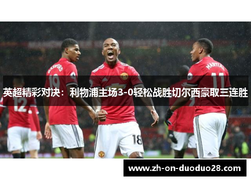 英超精彩对决：利物浦主场3-0轻松战胜切尔西豪取三连胜