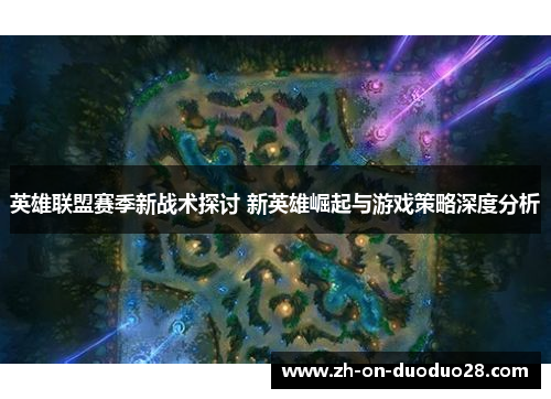 英雄联盟赛季新战术探讨 新英雄崛起与游戏策略深度分析